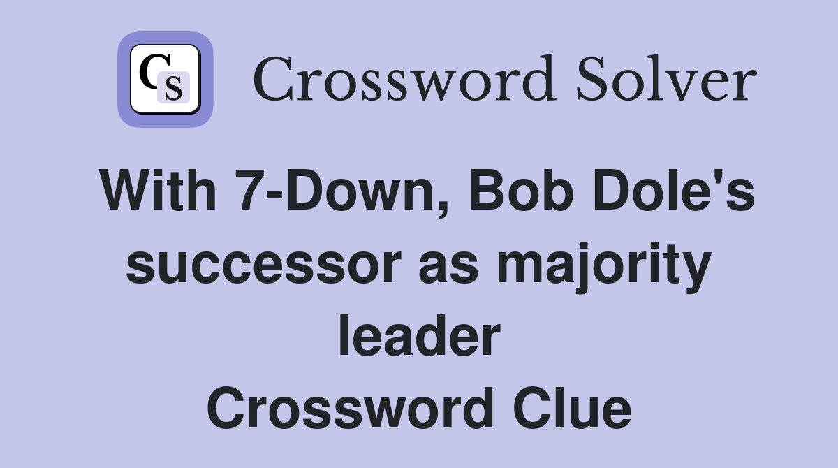 With 7Down, Bob Dole's successor as majority leader Crossword Clue